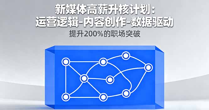 新媒体高薪升核计划：运营逻辑-内容创作-数据驱动，提升200%的职场突破-优创项目网