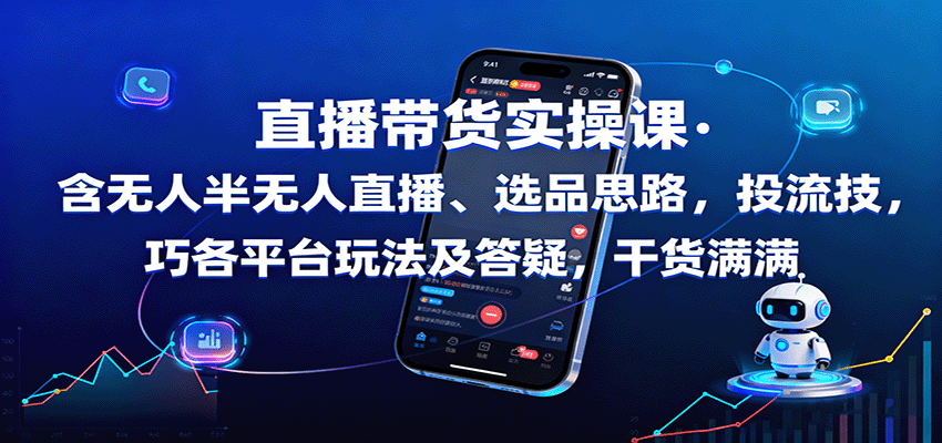 直播带货实操课：含无人半无人直播、选品思路，投流技巧，各平台玩法及答疑，干货满满-优创项目网