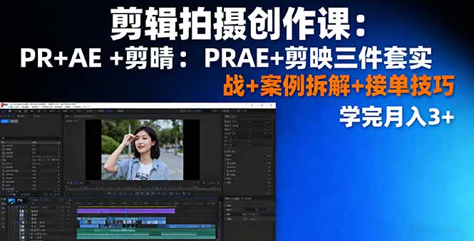 剪辑拍摄创作课：PR+AE+剪映三件套实战+案例拆解+接单技巧，学完月入3+-优创项目网