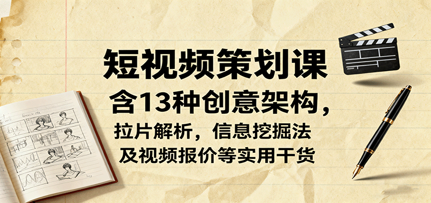 短视频策划课，含13种创意架构，拉片解析，信息挖掘法及视频报价等实用干货-优创项目网