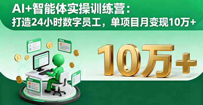 AI+智能体实操训练营：打造24小时数字员工，单项目月变现10万+-优创项目网