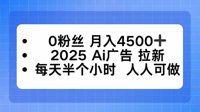 0粉丝 月入4500+，2025AI广告拉新，每天半个小时 人人可做-优创项目网