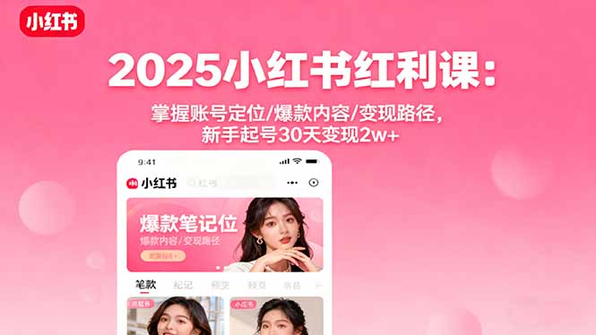 2025小红书红利课：掌握账号定位/爆款内容/变现路径，新手起号30天变现2w+-优创项目网