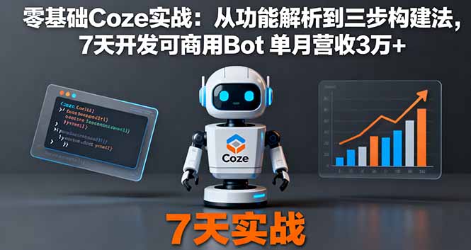 零基础Coze实战：从功能解析到三步构建法，7天开发可商用Bot 单月营收3万+-优创项目网