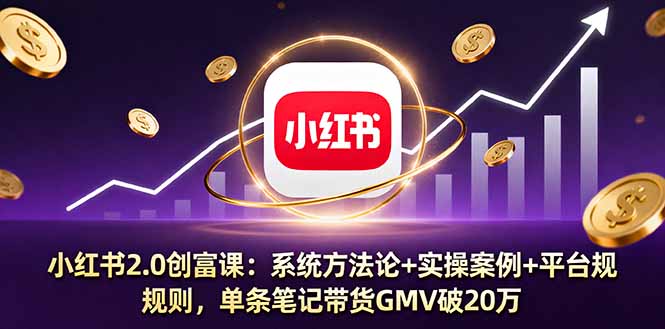 小红书2.0创富课：系统方法论+实操案例+平台规则，单条笔记带货GMV破20万-优创项目网