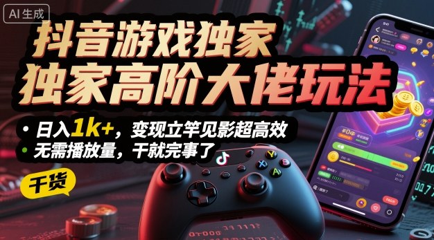 抖音游戏独家高阶大佬玩法，日入1k+，变现立竿见影超高效，无需播放量，干就完事了【揭秘】-优创项目网