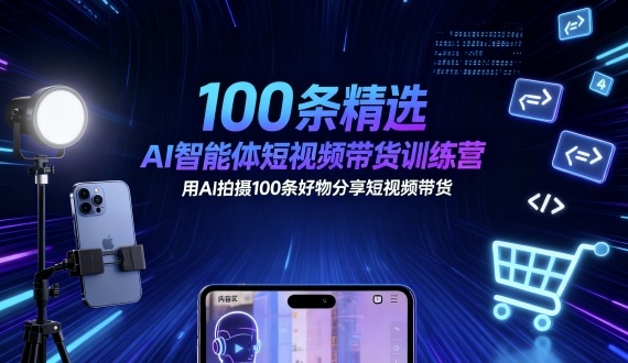 100条精选AI智能体短视频带货训练营，用AI拍摄100条好物分享短视频带货-优创项目网