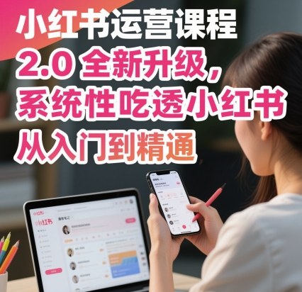 小红书运营课程2.0全新升级，从入门到精通，系统性吃透小红书-优创项目网
