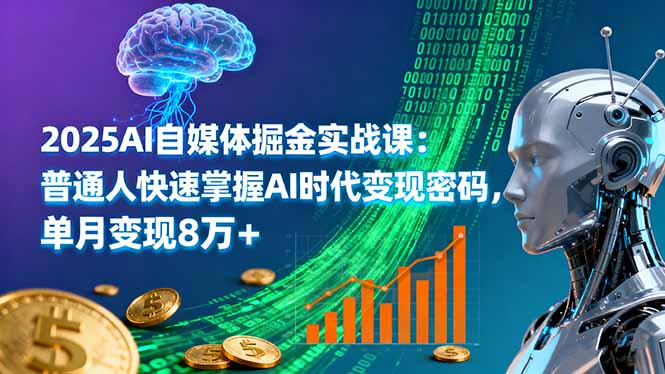 2025AI自媒体掘金实战课：普通人快速掌握AI时代变现密码，单月变现8万+-优创项目网