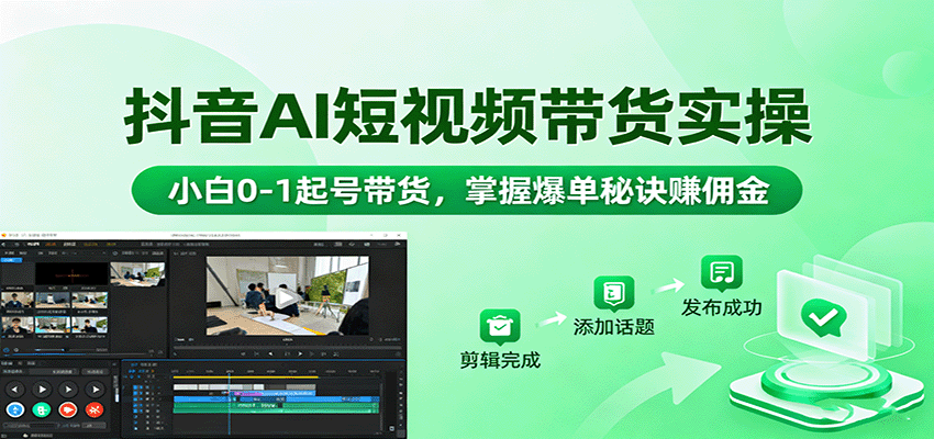 抖音AI短视频带货实操，小白0-1起号带货，掌握爆单秘诀赚佣金-优创项目网