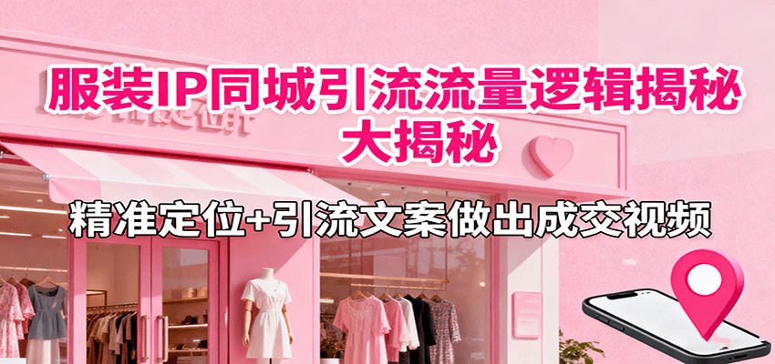 服装IP同城引流流量逻辑大揭秘，精准定位+引流文案做出成交视频-优创项目网