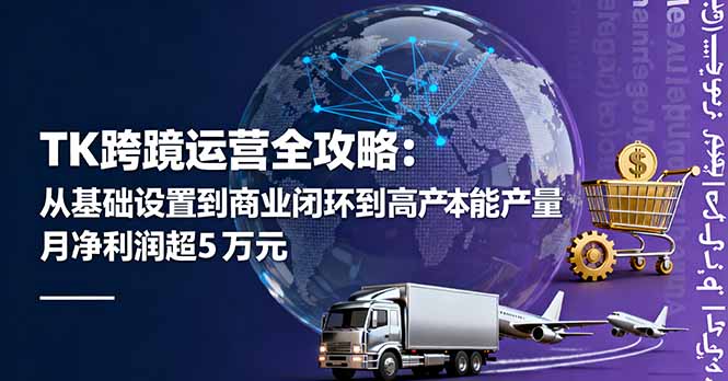 TK跨境运营全攻略：从基础设置到商业闭环到低成本量产，月净利润超5万美元-优创项目网