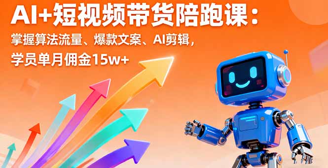 AI+短视频带货陪跑课：掌握算法流量、爆款文案、AI剪辑，学员单月佣金15w+-优创项目网
