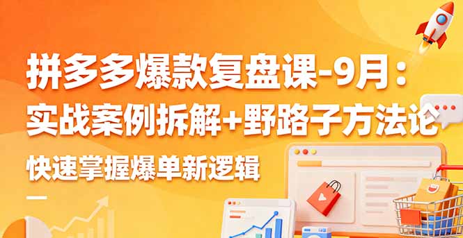 拼多多爆款复盘课-9月：实战案例拆解+野路子方法论，快速掌握爆单新逻辑-优创项目网