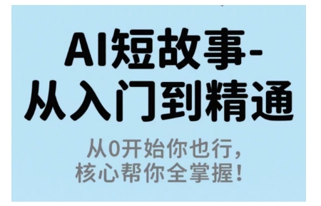 AI短故事从入门到精通，从0开始你也行，核心帮你全掌握-优创项目网