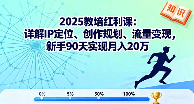 2025教培红利课：详解IP定位、创作规划、流量变现，新手90天实现月入20万-优创项目网