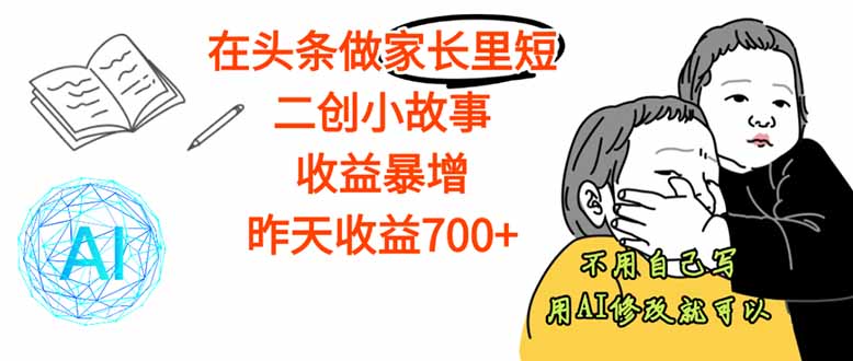 【劲爆】在头条做家长里短二创小故事，收益暴增，这个月我已经赚了1.5W+-优创项目网