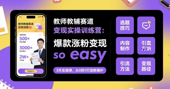教师教辅赛道变现实操训练营，爆款涨粉变现so easy-优创项目网
