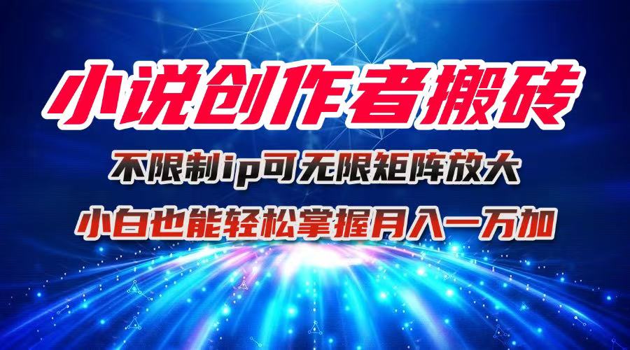 小说创作者搬砖玩法，不限制IP简单无脑 可矩阵无限放大小白也能实现轻…-优创项目网