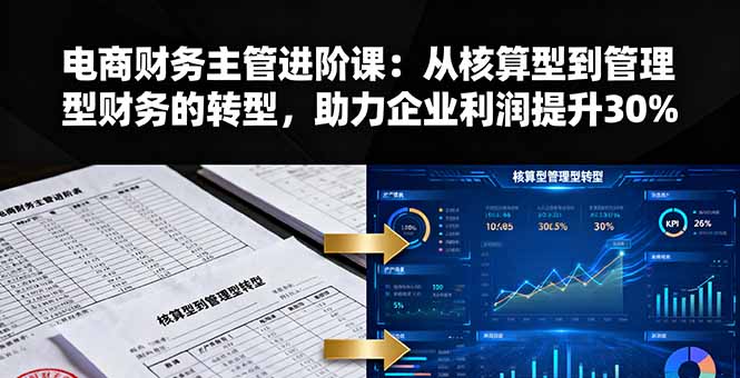 电商财务主管进阶课：从核算型到管理型财务的转型，助力企业利润提升30%-优创项目网