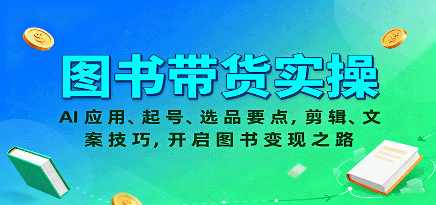 图书带货实操，AI应用、起号、选品要点，剪辑、文案技巧，开启图书变现之路-优创项目网