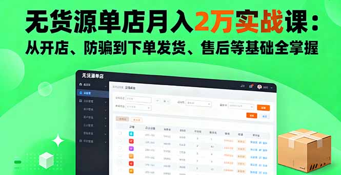 无货源单店月入2万实战课：从开店、防骗到下单发货、售后等基础全掌握-优创项目网