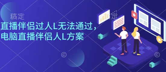 直播伴侣过人L无法通过，电脑直播伴侣人L方案，自测-优创项目网