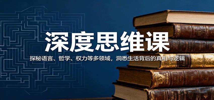 深度思维课：探秘语言、哲学、权力等多领域，洞悉生活背后的真相与逻辑-优创项目网