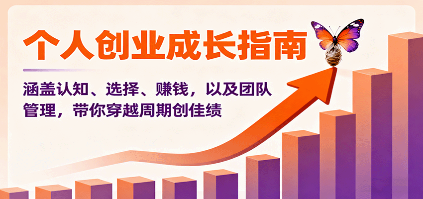个人创业成长指南：涵盖认知、选择、赚钱，以及团队管理，带你穿越周期创佳绩-优创项目网