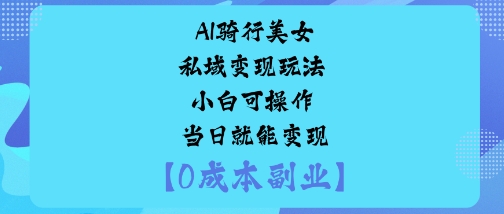 AI骑行美女私域变现玩法小白可操作当日就能变现-优创项目网