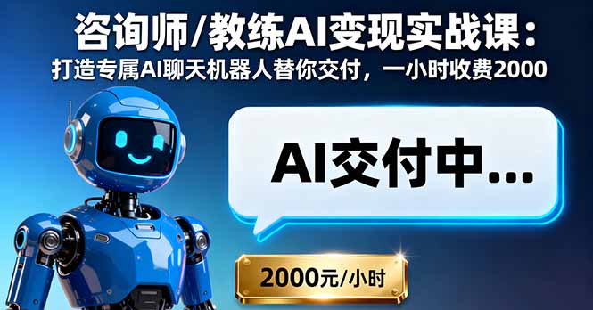 咨询师/教练AI变现实战课：打造专属AI聊天机器人替你交付，一小时收费2000-优创项目网