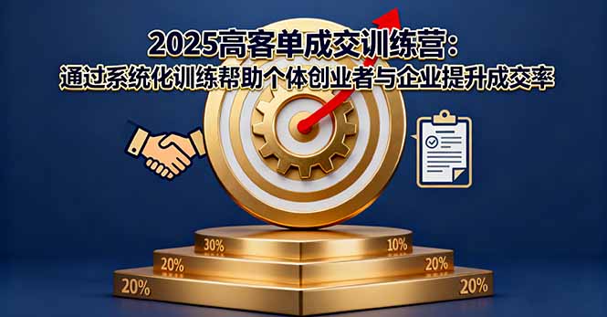 2025高客单成交训练营：通过系统化训练帮助个体创业者与企业提升成交率-优创项目网