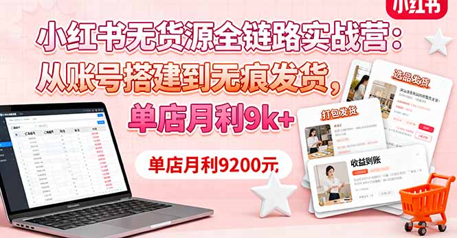 小红书无货源全链路实战营：从账号搭建到无痕发货，单店月利9k+-优创项目网