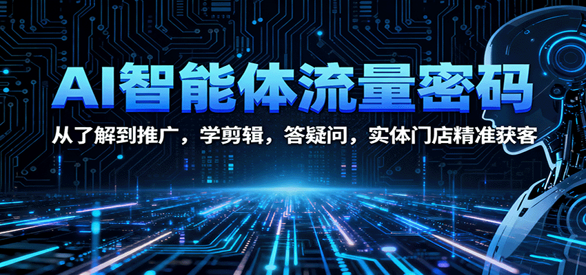 AI智能体流量密码：从了解到推广，学剪辑，答疑问，实体门店精准获客-优创项目网