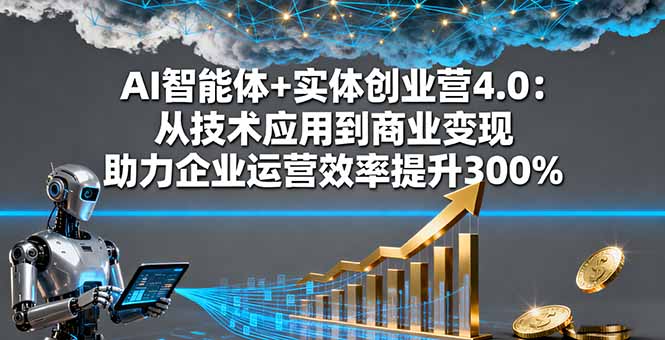 AI智能体+实体创业营4.0：从技术应用到商业变现 助力企业运营效率提升300%-优创项目网