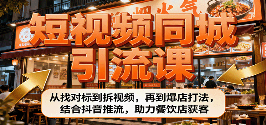 短视频同城引流课：从找对标到拆视频，再到爆店打法，结合抖音推流，助力餐饮店获客-优创项目网