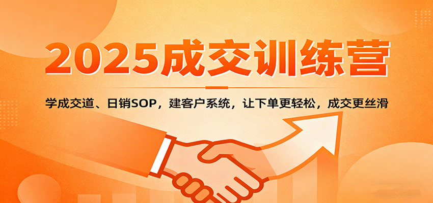 2025成交实战训练营：学成交道、日销SOP，建客户系统，让下单更轻松，成交更丝滑-优创项目网