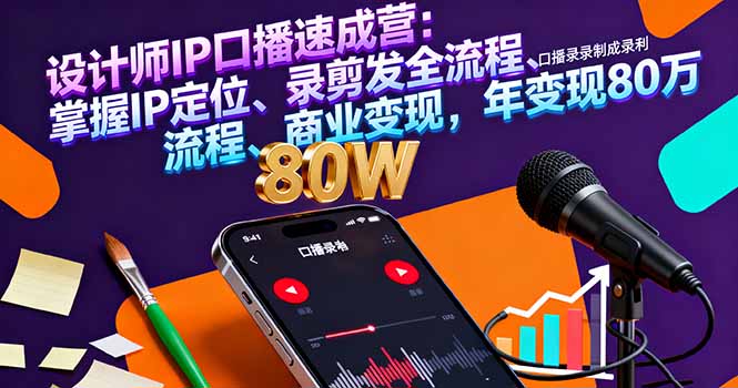 设计师IP口播速成营：掌握IP定位、录剪发全流程、商业变现，年变现80万-优创项目网
