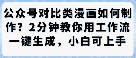 公众号对比类漫画制作教学，2分钟教你用工作流一键生成，小白可上手-优创项目网