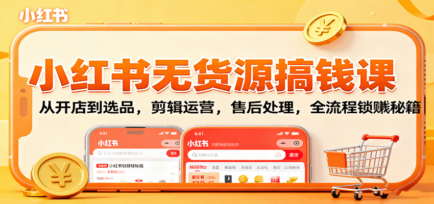 小红书无货源搞钱课：从开店到选品，剪辑运营，售后处理，全流程解锁赚钱秘籍-优创项目网