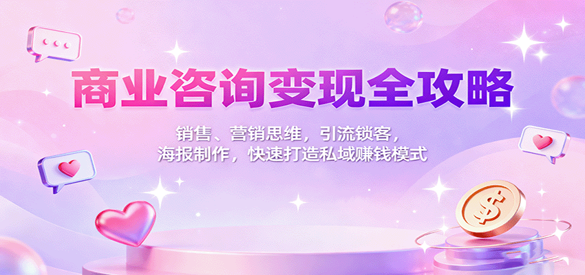 商业咨询变现全攻略：销售、营销思维，引流锁客，海报制作，快速打造私域赚钱模式-优创项目网