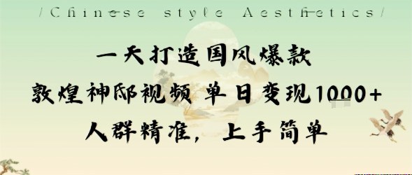 一天打造国风爆款敦煌神邸视频单日变现1k+人群精准，上手简单-优创项目网