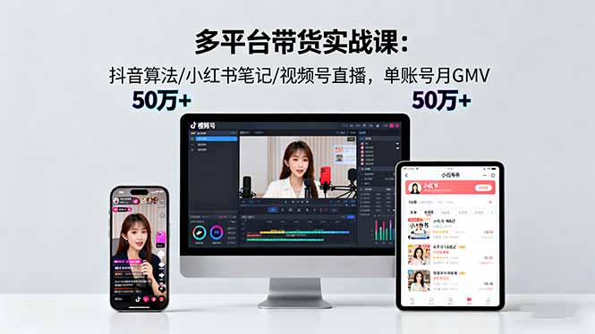 多平台带货实战课18.0：抖音算法/小红书笔记/视频号直播，单账号月GMV50w+-优创项目网