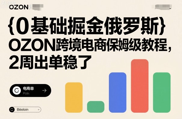 0基础掘金俄罗斯，OZON跨境电商保姆级教程，2周出单稳了-优创项目网