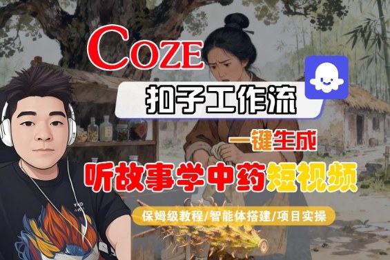 Coze扣子智能体工作流一键生成“听故事学中药“短视频，全流程保姆级教学-优创项目网