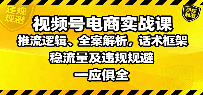 视频号电商实战课：推流逻辑、全案解析，话术框架，稳流量及违规规避等-优创项目网