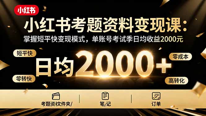 小红书考题资料变现课：掌握短平快变现模式，单账号考试季日均收益2000元-优创项目网