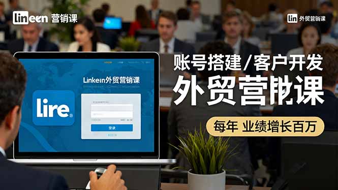 LinkedIn外贸营销课：账号搭建/客户开发/成交转化，年业绩增长百万+-优创项目网