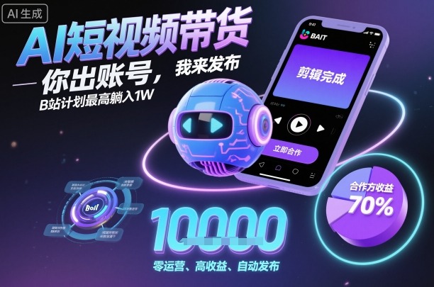 AI短视频带货，你出账号，我来发布，B站计划最高躺入1W【揭秘】-优创项目网