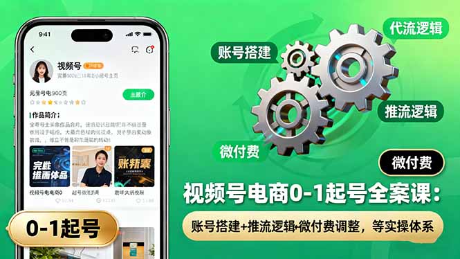 视频号电商0-1起号全案课：账号搭建+推流逻辑+微付费调整，等实操体系-优创项目网